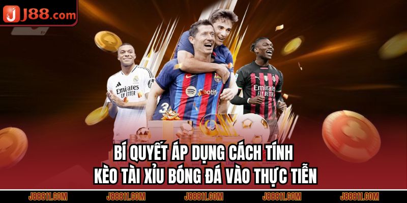 Bí quyết áp dụng cách tính kèo tài xỉu bóng đá vào thực tiễn
