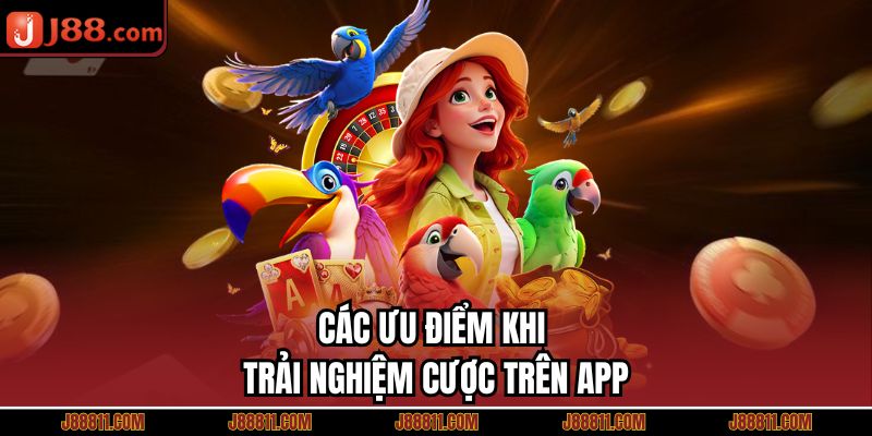 Các ưu điểm khi trải nghiệm cược trên app