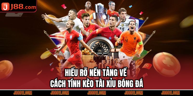 Hiểu rõ nền tảng về cách tính kèo tài xỉu bóng đá