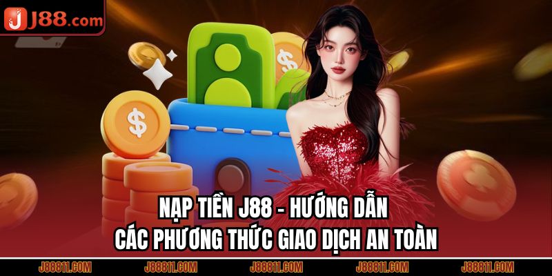 Nạp Tiền J88 - Hướng Dẫn Các Phương Thức Giao Dịch An Toàn