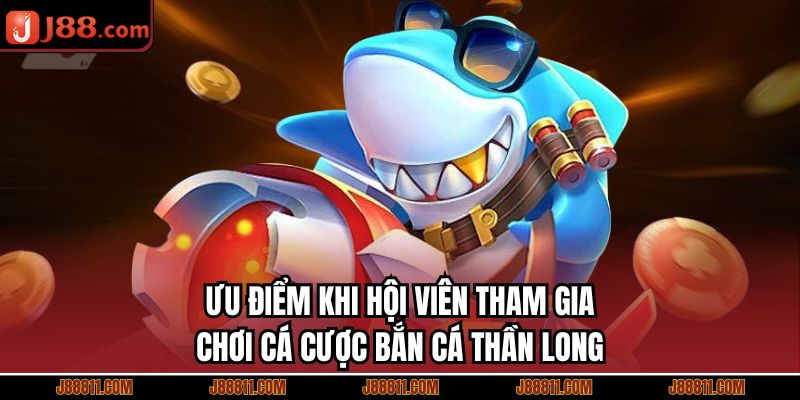 Ưu điểm khi hội viên tham gia chơi cá cược bắn cá thần long